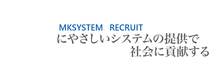 MKSYSTEM RECRUIT 人にやさしいシステムで社会に貢献する