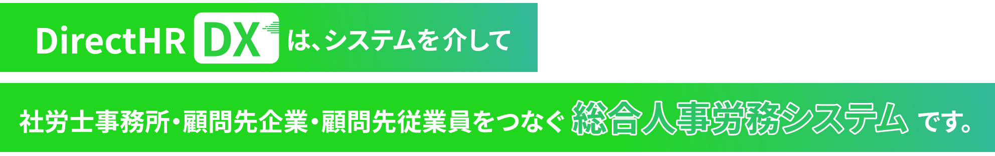 DirectHR DXは、システムを介して社労士事務所・顧問先企業・顧問先従業員をつなぐ総合人事労務システムです。