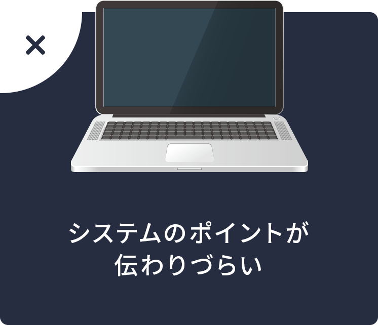 システムのポイントが伝わりづらい